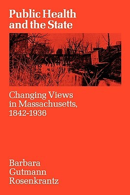 Public Health and the State: Changing Views in Massachusetts. 1842-1936 by Barbara Gutmann Rosenkrantz