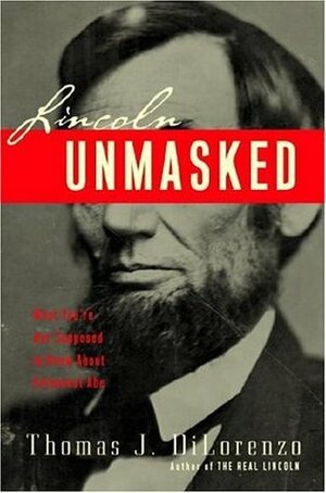 Lincoln Unmasked: What You're Not Supposed to Know About Dishonest Abe by Thomas J. DiLorenzo