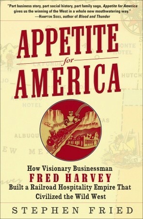 Appetite for America: How Visionary Businessman Fred Harvey Built a Railroad Hospitality Empire That Civilized the Wild West by Stephen Fried
