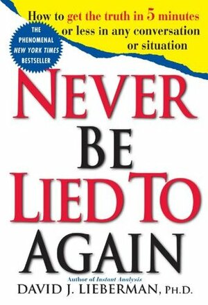 Never Be Lied to Again: How to Get the Truth in 5 Minutes or Less in Any Conversation or Situation by David J. Lieberman