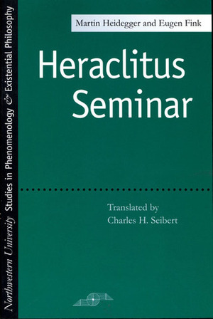Heraclitus Seminar by Martin Heidegger, Eugen Fink, Charles H. Seibert