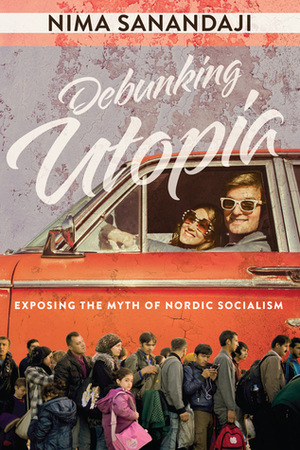 Debunking Utopia: Exposing the Myth of Nordic Socialism by Nima Sanandaji