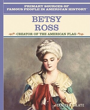 Betsy Ross: Creator of the American Flag by Jennifer Silate