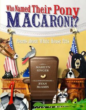 Who Named Their Pony Macaroni?: Poems about White House Pets by Marilyn Singer