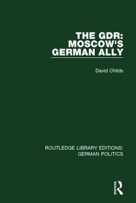 The Gdr (Rle: German Politics): Moscow's German Ally by David Childs