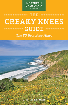 The Creaky Knees Guide Northern California, 2nd Edition: The 80 Best Easy Hikes by Ann Marie Brown