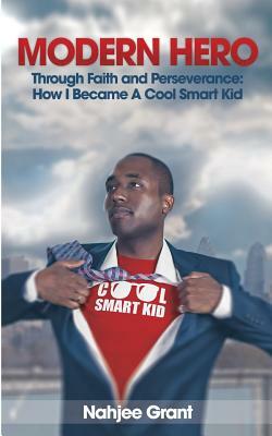Modern Hero: Through Faith and Perseverance: How I Became A Cool Smart Kid by Nahjee Grant