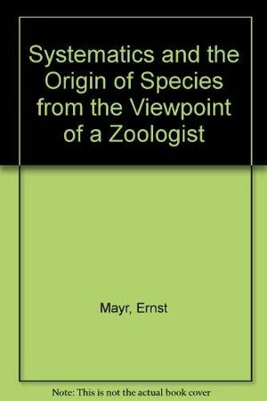 Systematics and the Origin of Species from the Viewpoint of a Zoologist by Ernst W. Mayr