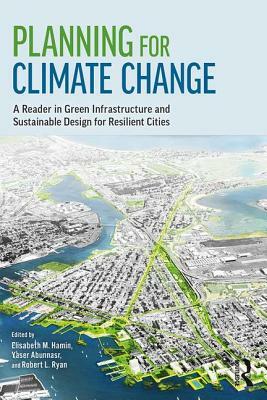 Planning for Climate Change: A Reader in Green Infrastructure and Sustainable Design for Resilient Cities by 