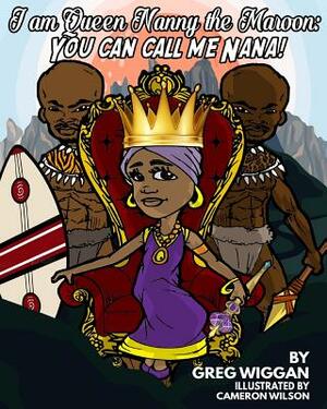 I am Queen Nanny the Maroon: You can call me Nana! by Greg Wiggan