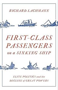 First Class Passengers on a Sinking Ship: Elite Politics and the Decline of Great Powers by Richard Lachmann