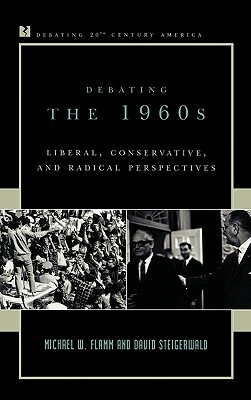 Debating the 1960s: Liberal, Conservative, and Radical Perspectives by Michael W. Flamm, David Steigerwald