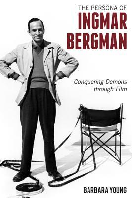 The Persona of Ingmar Bergman: Conquering Demons through Film by Barbara Young