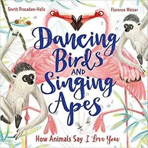 Dancing Birds and Singing Apes: How Animals Say I Love You by Smriti Prasadam-Halls