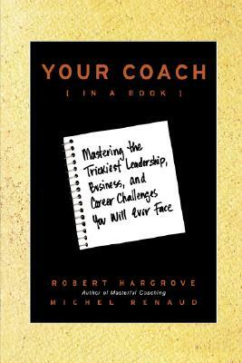 Your Coach (in a Book): Mastering the Trickiest Leadership, Business, and Career Challenges You Will Ever Face by Michel Renaud, Robert Hargrove