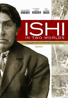 Ishi in Two Worlds: A Biography of the Last Wild Indian in North America by Theodora Kroeber