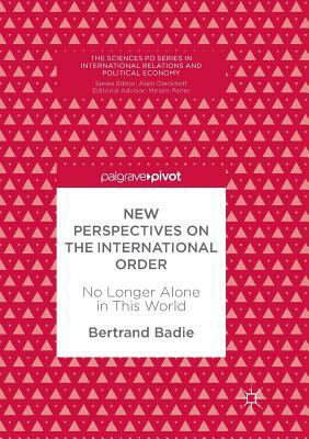 New Perspectives on the International Order: No Longer Alone in This World by Bertrand Badie