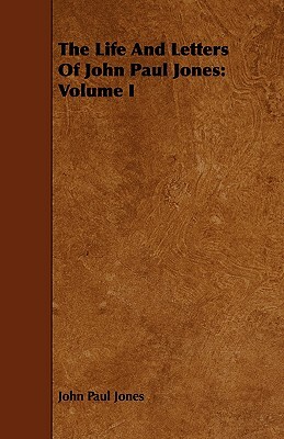 The Life and Letters of John Paul Jones: Volume I by John Paul Jones