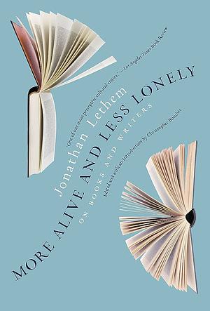 More Alive and Less Lonely: On Books and Writers by Jonathan Lethem