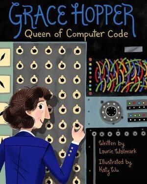 Grace Hopper: Queen of Computer Code by Katy Wu, Laurie Wallmark
