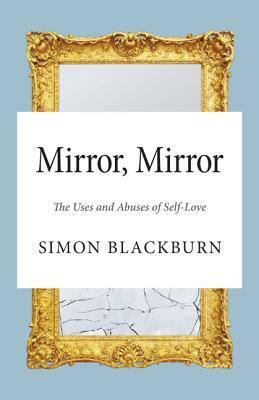 Mirror, Mirror: The Uses and Abuses of Self-Love by Simon Blackburn