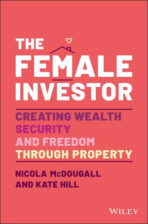 The Female Investor: Creating Wealth, Security, and Freedom Through Property by Nicola McDougall, Kate Hill