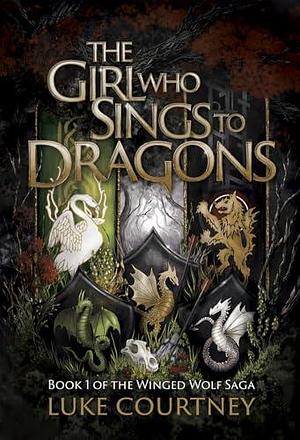 The Girl Who Sings to Dragons: Book 1 of the Winged Wolf Saga by Luke Courtney, Luke Courtney