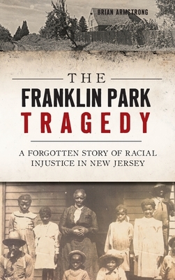 The Franklin Park Tragedy: A Forgotten Story of Racial Injustice in New Jersey by Brian Armstrong
