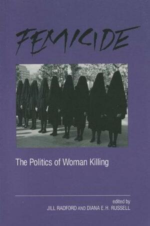 Femicide: The Politics Of Woman Killing by Diana E.H. Russell, Jill Radford