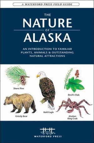 The Nature of Alaska: An Introduction to Familiar Plants, Animals & Outstanding Natural Attractions by James Kavanagh