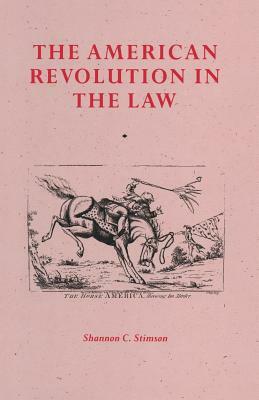 The American Revolution in the Law: Anglo-American Jurisprudence Before John Marshall by Shannon C. Stimson