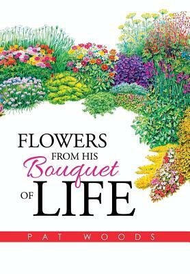 Flowers from His Bouquet of Life by Pat Woods