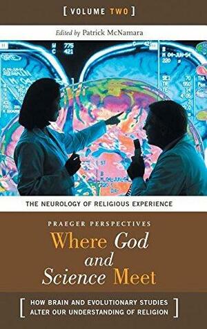 Where God and Science Meet: The neurology of religious experience by Patrick McNamara