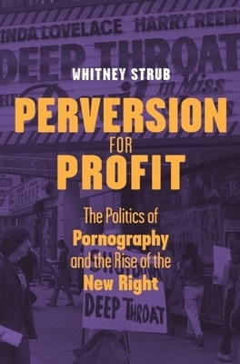 Perversion for Profit: The Politics of Pornography and the Rise of the New Right by Whitney Strub