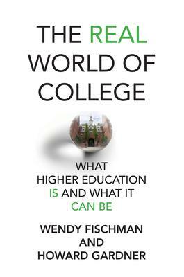 The Real World of College: What Higher Education Is and What It Can Be by Wendy Fischman, Howard Gardner
