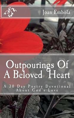 Outpourings Of A Beloved Heart: A 30 day poetry devotional about God's love by Joan Embola