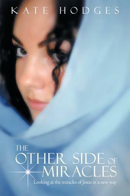 The Other Side of Miracles: Looking at the Miracles of Jesus in a New Way by Kate Hodges