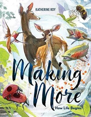 Making More: How Life Begins by Katherine Roy