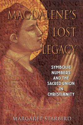 Magdalene's Lost Legacy: Symbolic Numbers and the Sacred Union in Christianity by Margaret Starbird