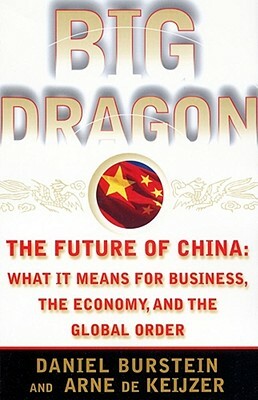 Big Dragon: The Future of China: What It Means for Business, the Economy, and the Global Order by Daniel Burstein, Arne de Keijzer