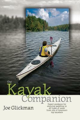 The Kayak Companion: Expert Guidance for Enjoying Paddling in All Types of Water from One of America's Top Kayakers by Joe Glickman