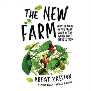 The New Farm: Our Ten Years on the Front Lines of the Good Food Revolution by Brent Preston