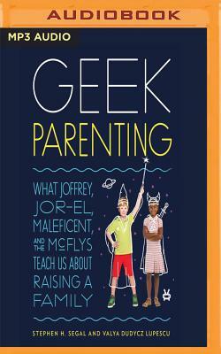 Geek Parenting: What Joffrey, Jor-El, Maleficent, and the McFlys Teach Us about Raising a Family by Valya Dudycz Lupescu, Stephen H. Segal
