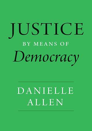 Justice by Means of Democracy by Danielle S. Allen