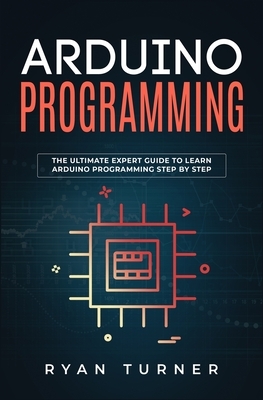 Arduino Programming: The Ultimate Expert Guide to Learn Arduino Programming Step by Step by Ryan Turner