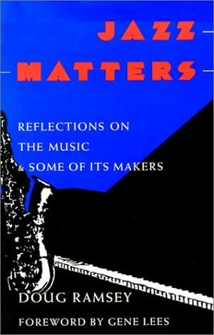 Jazz Matters: Reflections on the Music  Some of Its Makers by Doug Ramsey
