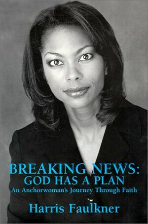 Breaking News: God Has a Plan: An Anchorwoman's Journey Through Faith by Harris Faulkner
