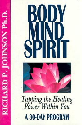 Body Mind Spirit: Tapping the Healing Power Within You by Richard Johnson