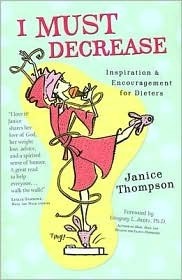 I Must Decrease: Inspiration & Encouragement for Dieters by Janice Hanna Thompson