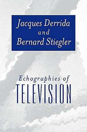 Echographies of Television: In Search of New Lifestyles by Bernard Stiegler, Jacques Derrida
